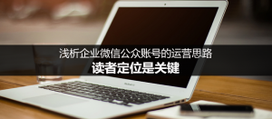 做好企業(yè)公眾號(hào)運(yùn)營(yíng)，讀者定位很關(guān)鍵